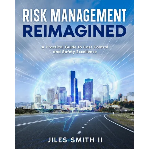 Risk Management Reimagined: A Practical Guide to Cost Control and Safety Excellence