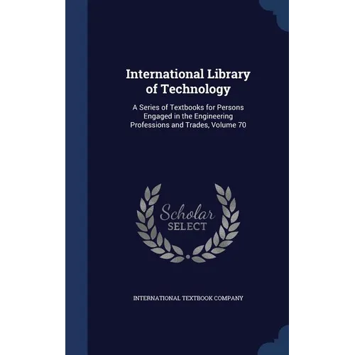 International Library of Technology: A Series of Textbooks for Persons Engaged in the Engineering Professions and Trades, Volume 70