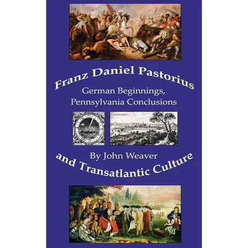 Franz Daniel Pastorius and Transatlantic Culture: German Beginnings, Pennsylvania Conclusions