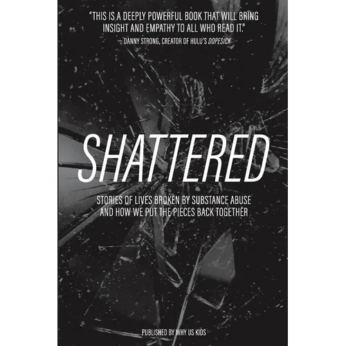 Shattered: Stories of Lives Broken by Substance Abuse and How We Put the Pieces Back Together - Paperback