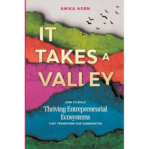 It Takes a Valley: How to build thriving entrepreneurial ecosystems that transform our communities