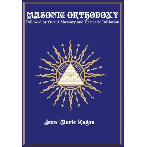 Masonic Orthodoxy: Followed by Occult Masonry and Hermetic Initiation
