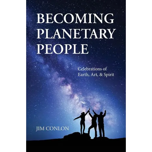 Becoming Planetary People: Celebrations of Earth, Art, & Spirit