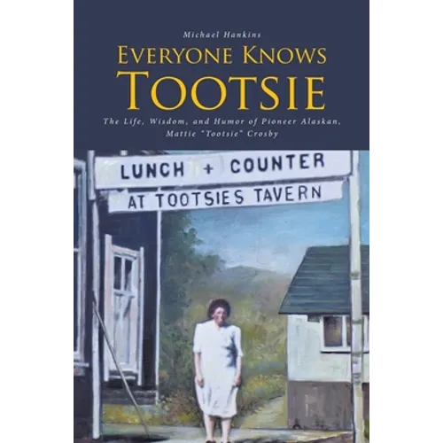 Everyone Knows Tootsie: The Life, Wisdom, and Humor of Pioneer Alaskan, Mattie "Tootsie" Crosby