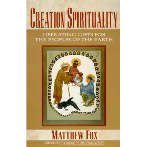 Creation Spirituality: Liberating Gifts for the Peoples of the Earth