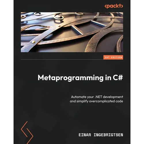 Metaprogramming in C#: Automate your .NET development and simplify overcomplicated code