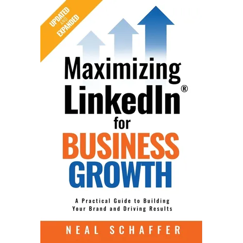 Maximizing LinkedIn for Business Growth, Updated and Expanded: A Practical Guide to Building Your Brand and Driving Results