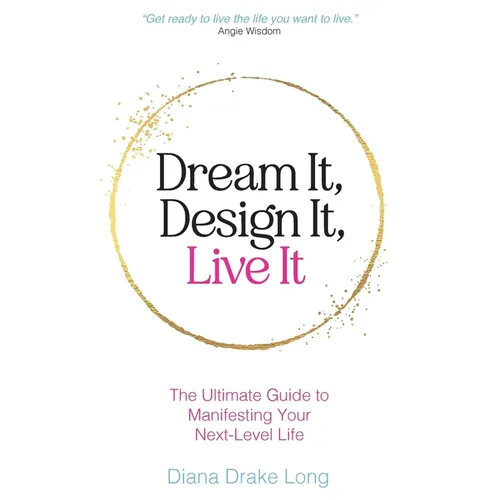 Dream It, Design It, Live It: The Ultimate Guide to Manifesting Your Next-Level Life