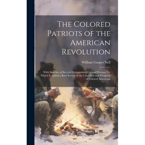 The Colored Patriots of the American Revolution: With Sketches of Several Distinguished Colored Persons: To Which Is Added a Brief Survey of the Condi