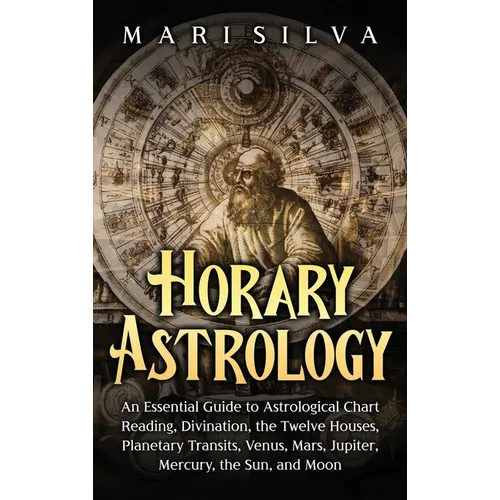 Horary Astrology: An Essential Guide to Astrological Chart Reading, Divination, the Twelve Houses, Planetary Transits, Venus, Mars, Jupiter, Mercury,