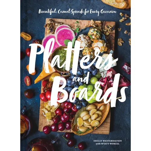 Platters and Boards: Beautiful, Casual Spreads for Every Occasion