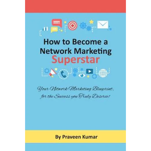 How to Become Network Marketing Superstar: Your Network Marketing Blueprint, for the Success you Truly Deserve!