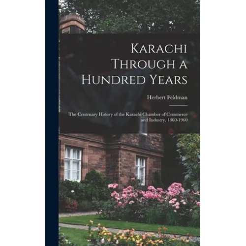 Karachi Through a Hundred Years; the Centenary History of the Karachi Chamber of Commerce and Industry, 1860-1960