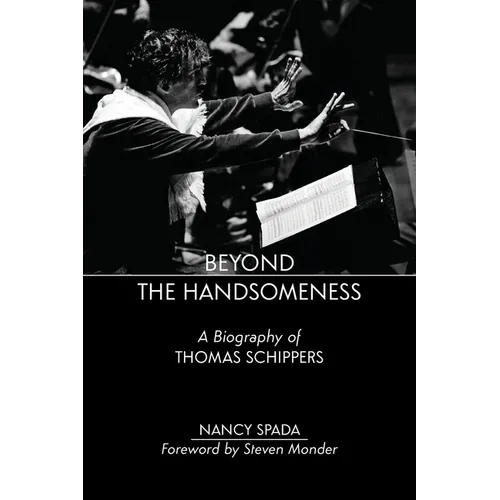 Beyond the Handsomeness: A Biography of Thomas Schippers