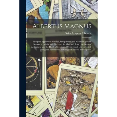 Albertus Magnus: Being the Approved, Verified, Sympathetic and Natural Egyptian Secrets, or, White and Black Art for Man and Beast: the