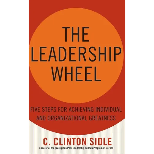 The Leadership Wheel: Five Steps for Achieving Individual and Organizational Greatness