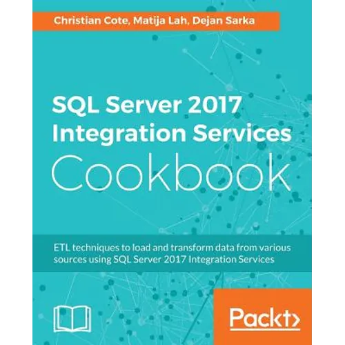 SQL Server 2017 Integration Services Cookbook: Powerful ETL techniques to load and transform data from almost any source