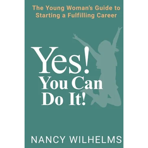 Yes! You Can Do It!: The Young Woman's Guide to Starting a Fulfilling Career