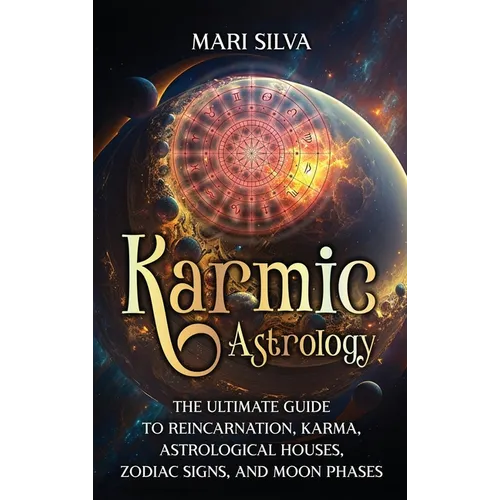 Karmic Astrology: The Ultimate Guide to Reincarnation, Karma, Astrological Houses, Zodiac Signs, and Moon Phases