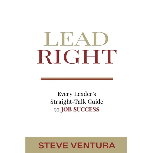 Lead Right: Every Leader's Straight-Talk Guide to Job Success