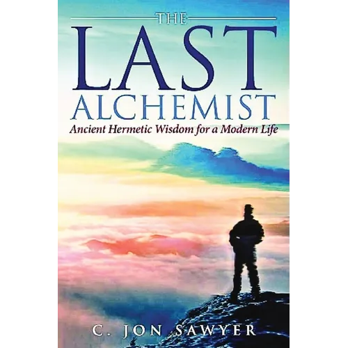 The Last Alchemist: Ancient Hermetic Wisdom for a Modern Life