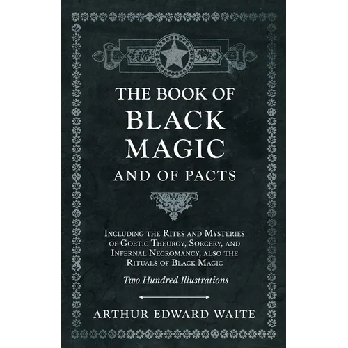 The Book of Black Magic and of Pacts: Including the Rites and Mysteries of Goetic Theurgy, Sorcery, and Infernal Necromancy, also the Rituals of Black