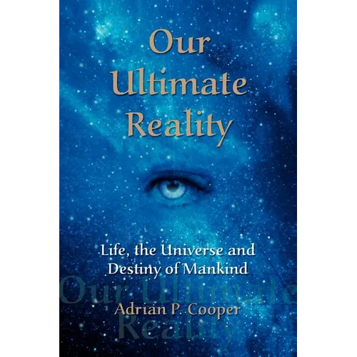 Our Ultimate Reality, Life, the Universe and Destiny of Mankind