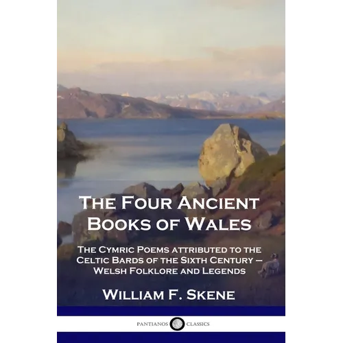 The Four Ancient Books of Wales: The Cymric Poems attributed to the Celtic Bards of the Sixth Century - Welsh Folklore and Legends