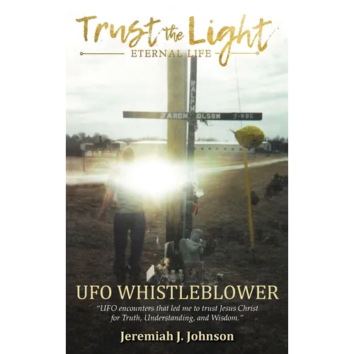 Trust The Light - Eternal Life: UFO Whistleblower "UFO Encounters that led me to trust Jesus Christ for Truth, Understanding, and Wisdom."