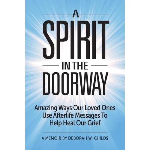 A Spirit in the Doorway: Amazing Ways Our Loved Ones Use Afterlife Messages to Help Heal Our Grief