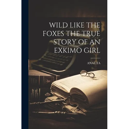 Wild Like the Foxes the True Story of an Exkimo Girl