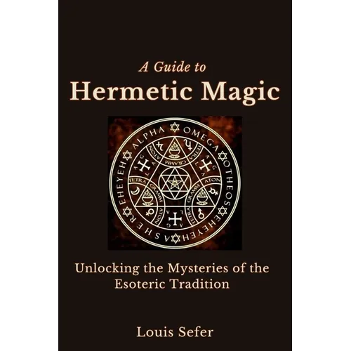 A Guide to Hermetic Magic: Unlocking the Mysteries of the Esoteric Tradition