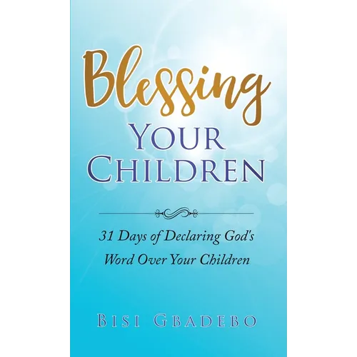 Blessing Your Children: 31 Days of Declaring God's Word Over Your Children