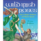Wild Irish Roses: Tales of Brigits, Kathleens, and Warrior Queens