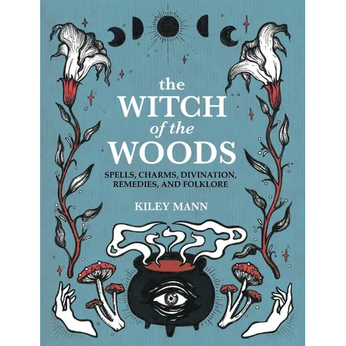 The Witch of the Woods: Spells, Charms, Divination, Remedies, and Folklore