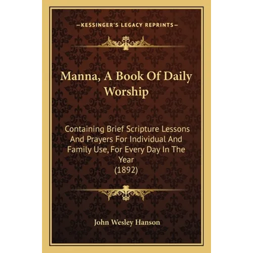 Manna, A Book Of Daily Worship: Containing Brief Scripture Lessons And Prayers For Individual And Family Use, For Every Day In The Year (1892)