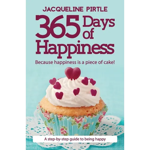 365 Days of Happiness - Because happiness is a piece of cake!: A step-by-step guide to being happy