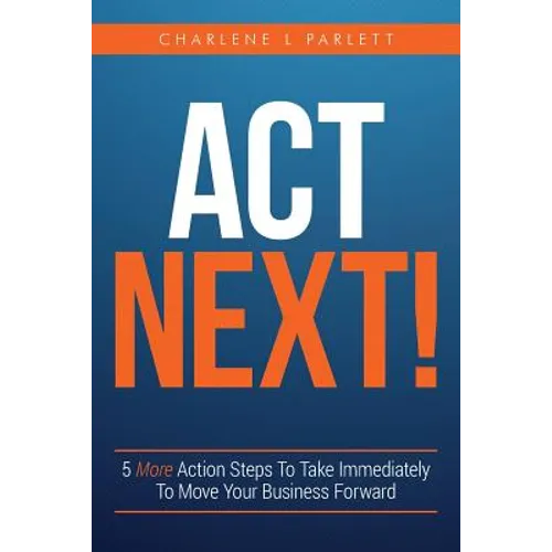 Act Next!: 5 More Action Steps To Take Immediately To Move Your Business Forward