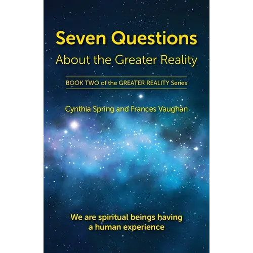 Seven Questions About The Greater Reality: We Are Spiritual Beings Having a Human Experience