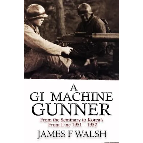 A GI Machine Gunner: From the Seminary to Korea's Front Line 1951 - 1952