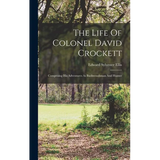 The Life Of Colonel David Crockett: Comprising His Adventures As Backwoodsman And Hunter - Hardcover