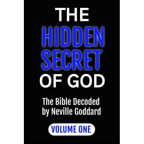 The Hidden Secret of God the Bible Decoded by Neville Goddard: Volume One