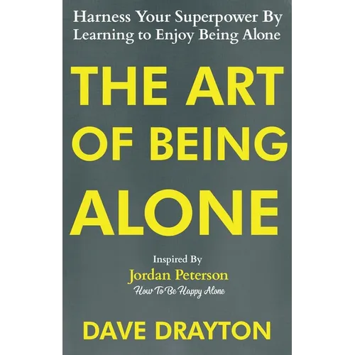 The Art of Being Alone: Harness Your Superpower By Learning to Enjoy Being Alone Inspired By Jordan Peterson