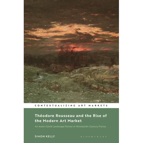 Théodore Rousseau and the Rise of the Modern Art Market: An Avant-Garde Landscape Painter in Nineteenth-Century France