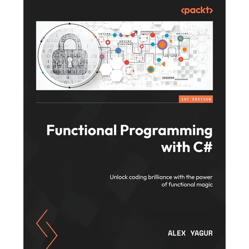 Functional Programming with C#: Unlock coding brilliance with the power of functional magic