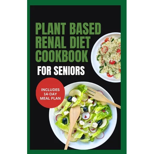 Plant Based Renal Diet Cookbook for Seniors: Quick Delicious Low Sodium Low Potassium Recipes for Chronic Kidney Disease & Renal Failure in Older Adul