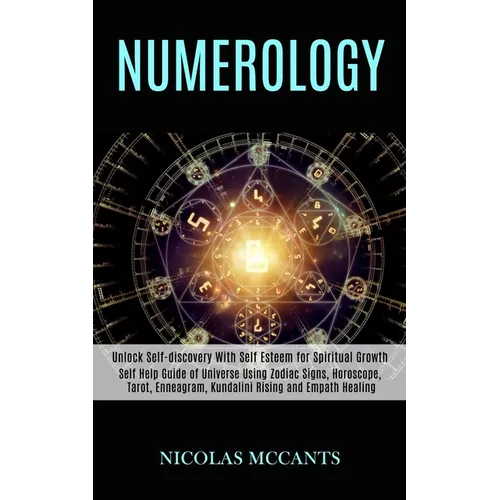 Numerology: Self Help Guide of Universe Using Zodiac Signs, Horoscope, Tarot, Enneagram, Kundalini Rising and Empath Healing (Unlock Self-discovery Wi