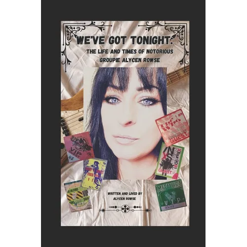 We've Got Tonight: The Life and Times of Notorious Groupie Alycen Rowse