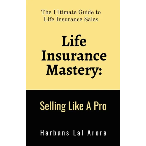 Life Insurance Mastery: Selling Like A Pro: The Ultimate Guide to Life Insurance Sales