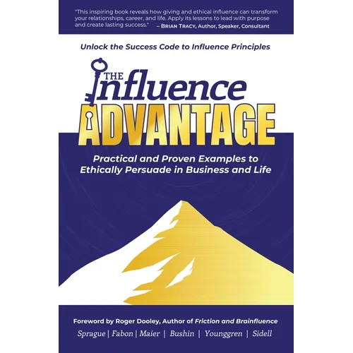 The Influence Advantage: Unlock the Success Code to Influence Principles - Practical and Proven Examples to Ethically Persuade in Business and Life
